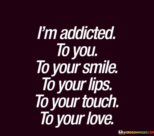 Im-Addicted-To-You-To-Your-Smile-To-Your-Lips-To-Your-Quotes.jpeg