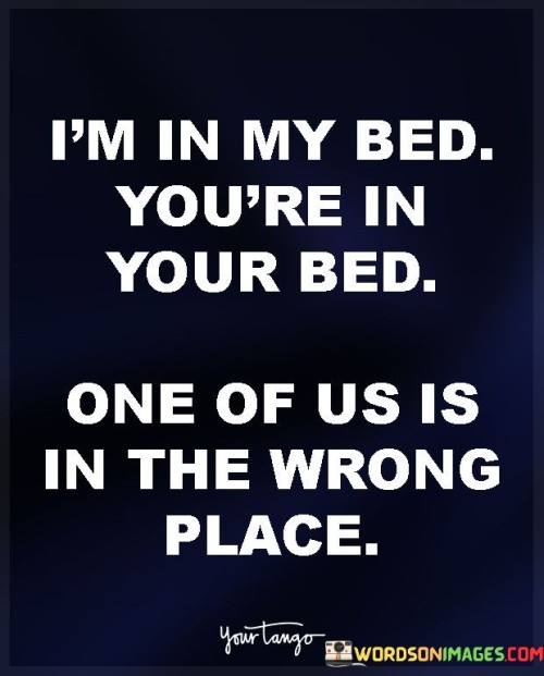 Im-In-My-Bed-Youre-In-Your-Bed-One-Of-Us-Is-In-The-Quotes.jpeg