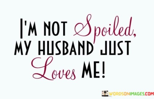 Im-Not-Spoiled-My-Husband-Just-Love-Me-Quotes.jpeg