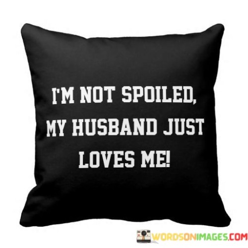 Im-Not-Spoiled-My-Husband-Just-Loves-Me-Quotes.jpeg