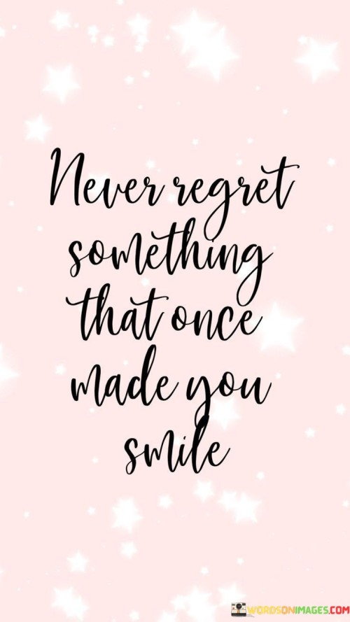 Never-Regret-Something-That-Once-Made-You-Smile-Quotes.jpeg