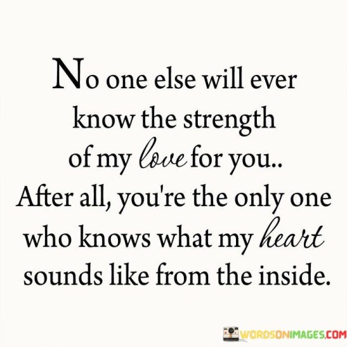 No-One-Else-Will-Ever-Know-The-Strength-Of-My-Love-For-You-Quotes.jpeg