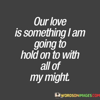 Our-Love-Is-Something-I-Am-Going-To-Hold-On-To-Quotes.jpeg