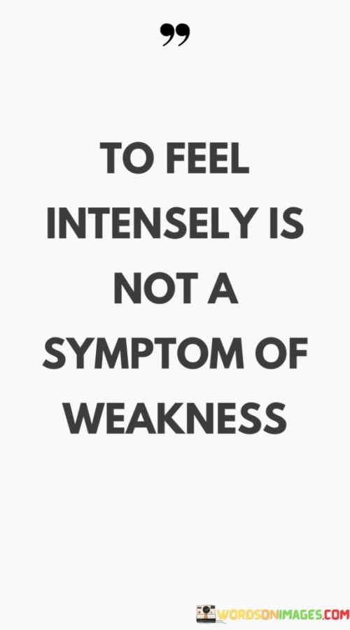 To-Feel-Intensely-Is-Not-A-Symptom-Of-Weakness-Quotes.jpeg