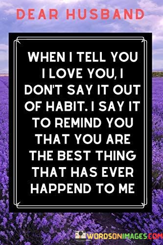 When-I-Tell-You-I-Love-You-I-Dont-Say-It-Out-Of-Habit-Quotes.jpeg