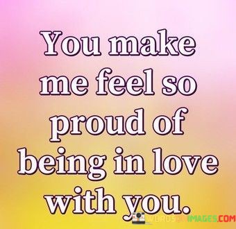 You-Make-Me-Feel-So-Proud-Of-Being-In-Love-With-You-Quotes.jpeg