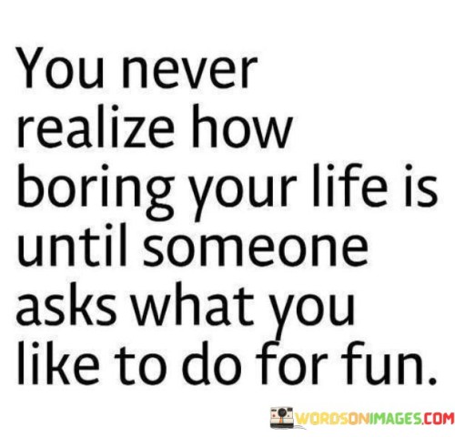 You-Never-Realize-How-Boring-Your-Life-Is-Until-Quotes.jpeg