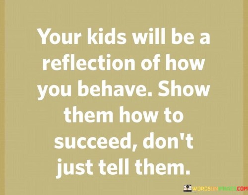 Your-Kids-Will-Be-A-Reflection-Of-How-You-Behave-Show-Quotes.jpeg