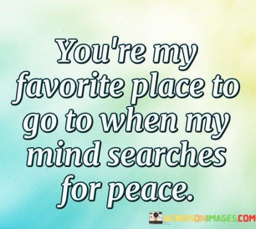 Youre-My-Favorite-Place-To-Go-To-When-My-Mind-Quotes.jpeg