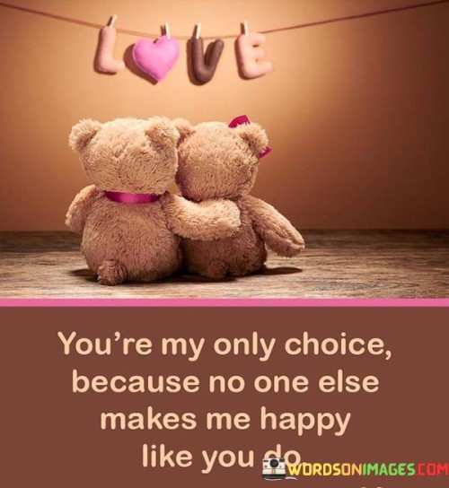 Youre-My-Only-Choice-Because-No-One-Else-Makes-Me-Happy-Quotes.jpeg