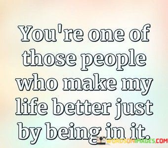 Youre-One-Of-Those-People-Who-Make-My-Life-Better-Quotes.jpeg