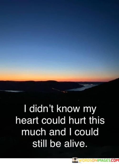 I-Didnt-Know-My-Heart-Could-Hurt-This-Much-And-I-Could-Still-Be-Alive-Quotes.jpeg