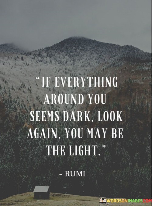 If-Everything-Around-You-Seems-Dark-Look-Again-You-May-Be-Quotes.jpeg