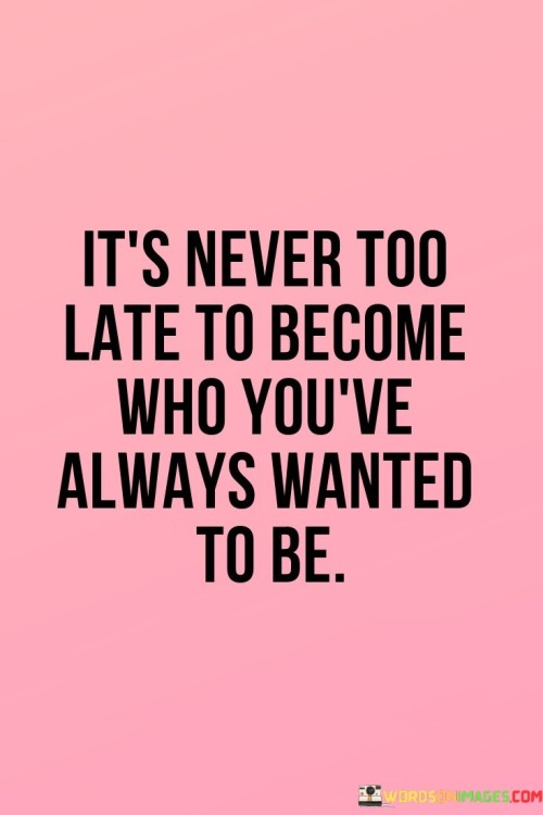Its-Never-Too-Late-To-Become-Who-Youve-Always-Wanted-Quotes.jpeg