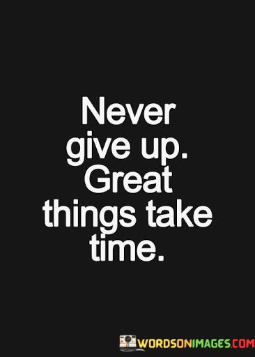 Never-Give-Up-Great-Things-Take-Time-Quotes.jpeg