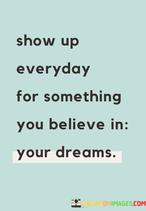 Show-Up-Everyday-For-Something-You-Believe-In-Your-Dreams-Quotes.jpeg