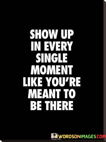 Show-Up-In-Every-Single-Moment-Like-Youre-Meant-Quotes.jpeg