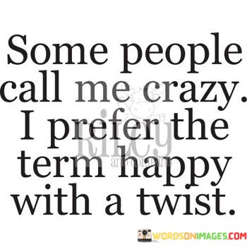 Some-People-Call-Me-Crazy-I-Prefer-The-Term-Happy-Quotes.jpeg
