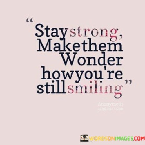 Stay-Strong-Make-Them-Wonder-How-Youre-Still-Smiling-Quotes.jpeg