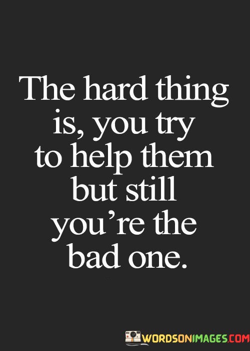 The-Hard-Thing-Is-You-Try-To-Help-Them-But-Still-Youre-The-Bad-One-Quotes.jpeg