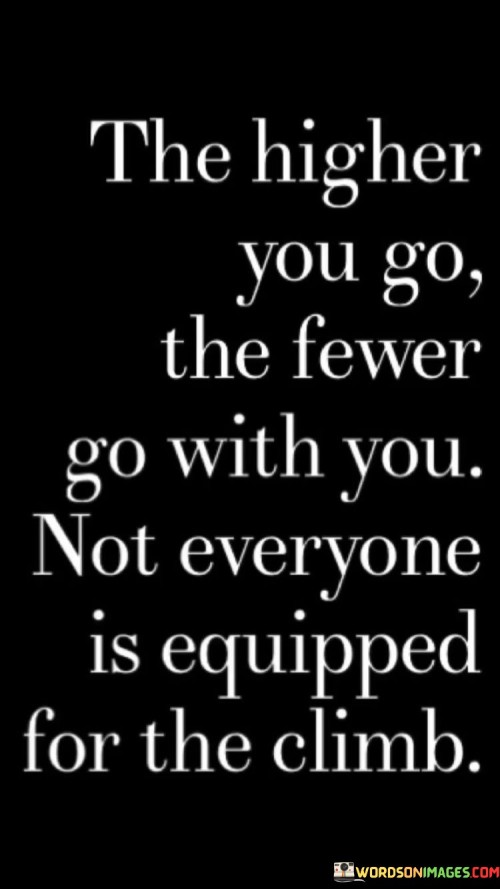 The-Higher-You-Go-The-Fewer-Go-With-You-Not-Everyone-Is-Equipped-Quotes.jpeg