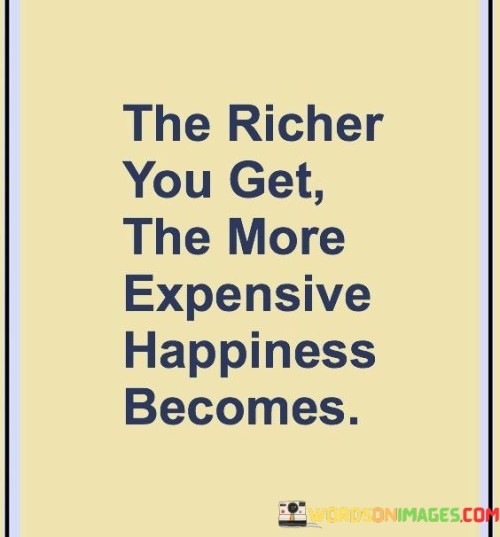 The-Richer-You-Get-The-More-Expensive-Happiness-Becomes-Quotes.jpeg