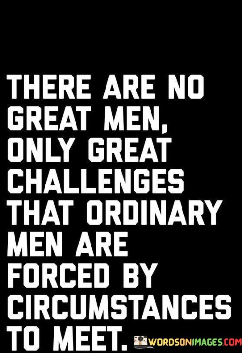 There-Are-No-Great-Men-Only-Great-Challenges-That-Ordinary-Men-Quotes.jpeg