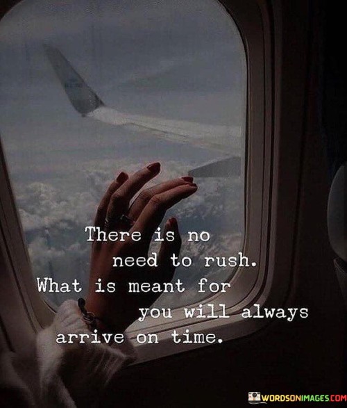 There-Is-No-Need-To-Rush-What-Is-Meant-For-You-Will-Always-Arrive-On-Time-Quotes.jpeg