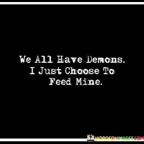 We-All-Have-Demons-I-Just-Choose-To-Feed-Mine-Quotes.jpeg