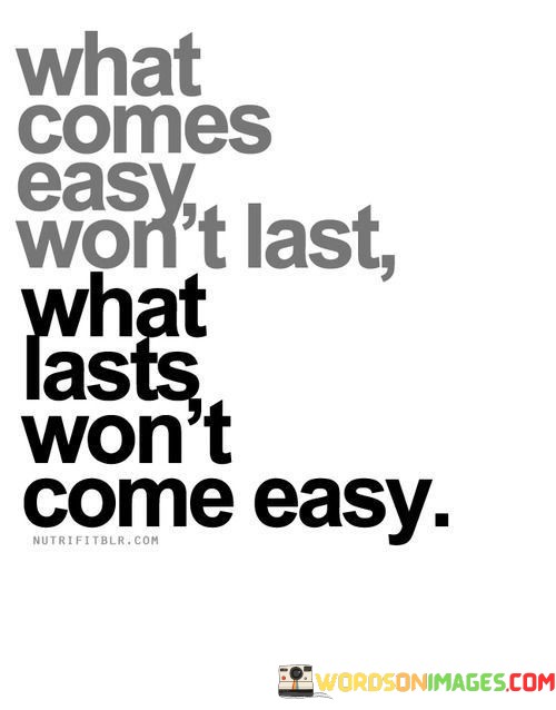 What-Comes-Easy-Wont-Last-What-Lasts-Wont-Come-Easy-Quotes.jpeg