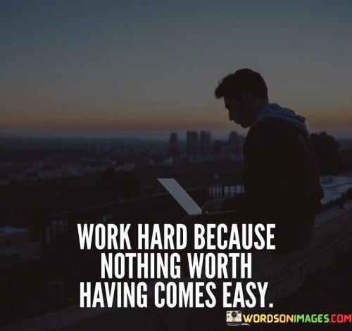 Work-Hard-Because-Nothing-Worth-Having-Comes-Easy-Quotes.jpeg