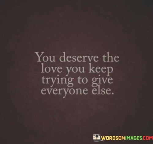 You-Deserve-The-Love-You-Keep-Trying-To-Give-Everything-Else-Quotes.jpeg