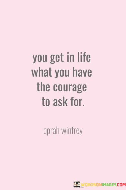 You-Get-In-Life-What-You-Have-The-Courage-To-Ask-For-Quotes.jpeg