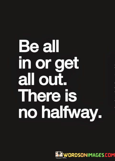Be-All-In-Or-Get-All-Out-There-Is-No-Halfway-Quotes.jpeg
