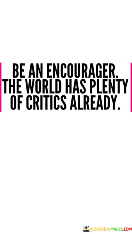 Be-An-Enourager-The-World-Has-Plenty-Of-Critics-Quotes.jpeg