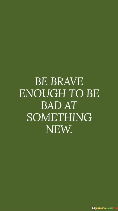 Be-Brave-Enough-To-Be-Bad-At-Something-New-Quotes.jpeg