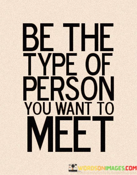 Be-The-Type-Of-Person-You-Want-To-Meet-Quotes.jpeg