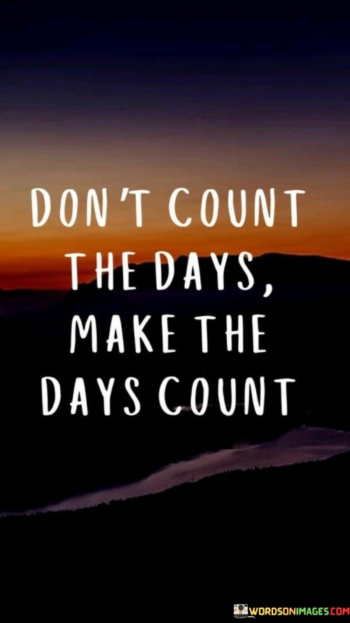 Dont-Count-The-Days-Make-The-Day-Count-Quotes.jpeg