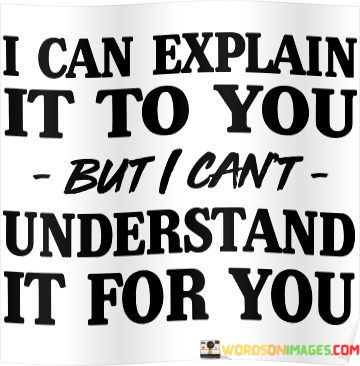 I-Can-Explain-It-To-You-But-I-Cant-Understand-It-For-You-Quotes.jpeg