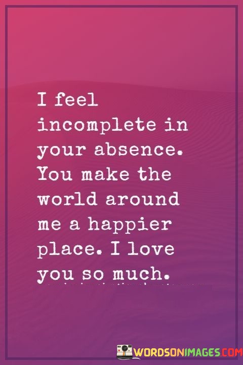 I-Feel-Incomplete-In-Your-Absence-You-Make-The-World-Around-Quotes.jpeg