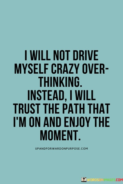I-Will-Not-Drive-Myself-Crazy-Over-Thinking-Instead-I-Will-Trust-Quotes.jpeg