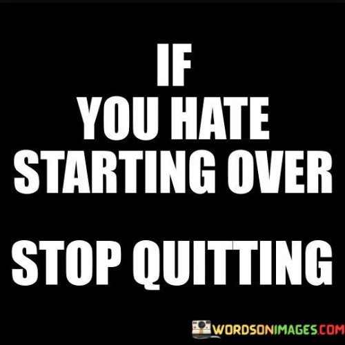 If-You-Hate-Starting-Over-Stop-Quitting-Quotes.jpeg