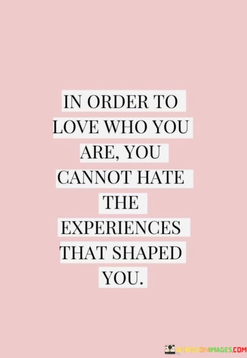 In-Order-To-Love-Who-You-Are-You-Cannot-Hate-The-Experiences-That-Shaped-Quotes.jpeg