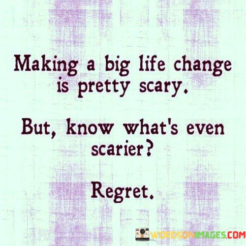 Making-A-Big-Life-Change-Is-Pretty-Scary-But-Know-Whats-Even-Scarier-Quotes.jpeg