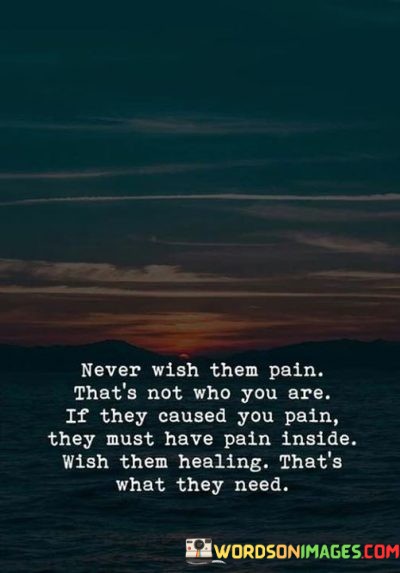 Never-Wish-Them-Pain-Thats-Not-Who-You-Are-If-They-Quotes.jpeg