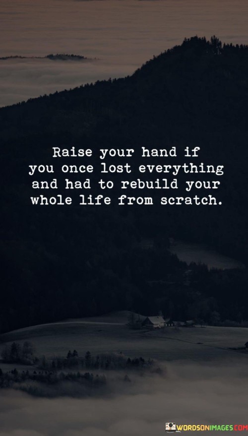 Raise-Your-Hand-If-You-Once-Lost-Everything-And-Had-To-Rebuild-Quotes.jpeg