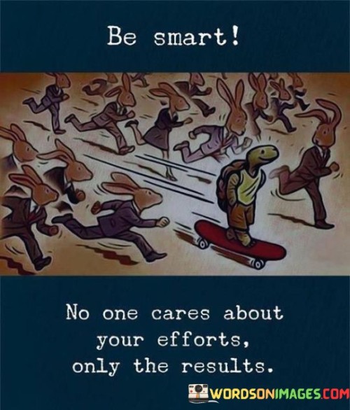 Be-Smart-No-One-Cares-About-Your-Efforts-Only-Quotes.jpeg