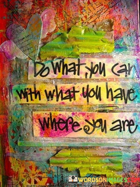 Do-What-You-Can-With-With-What-You-Have-Where-You-Are-Quotes.jpeg
