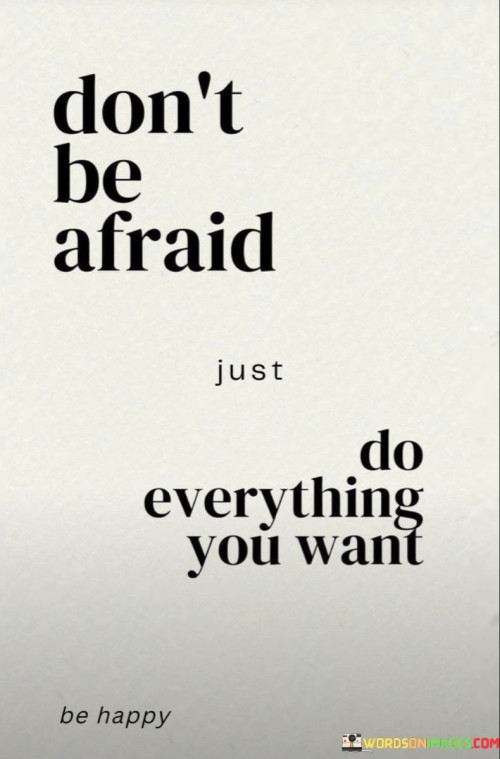 Dont-Be-Afraid-Just-Do-Everything-You-Want-Quotes.jpeg
