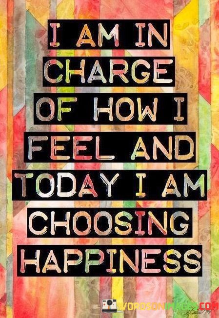 I-Am-In-Charge-Of-How-I-Feel-And-Today-I-Am-Choosing-Happiness-Quotes.jpeg